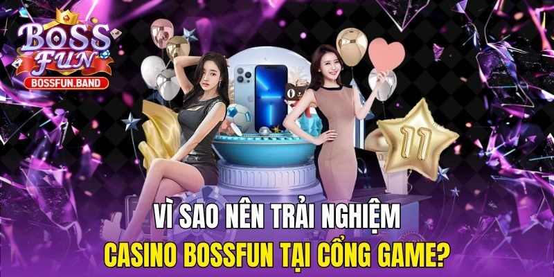 Vì sao nên trải nghiệm Casino BOSSFUN tại cổng game?